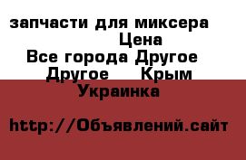 запчасти для миксера KitchenAid 5KPM › Цена ­ 700 - Все города Другое » Другое   . Крым,Украинка